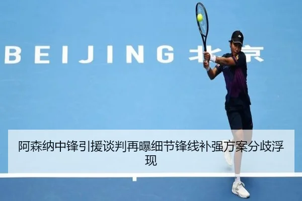 阿森纳中锋引援谈判再曝细节锋线补强方案分歧浮现