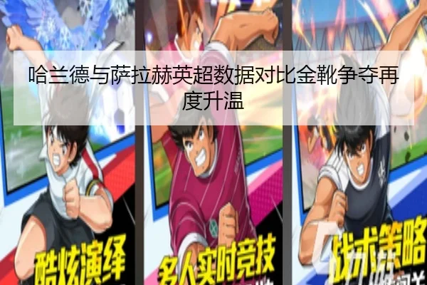 哈兰德与萨拉赫英超数据对比金靴争夺再度升温